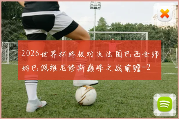 2026世界杯终极对决法国巴西会师姆巴佩维尼修斯巅峰之战前瞻