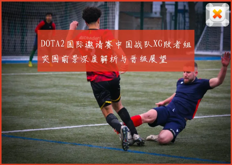 DOTA2国际邀请赛中国战队XG败者组突围前景深度解析与晋级展望
