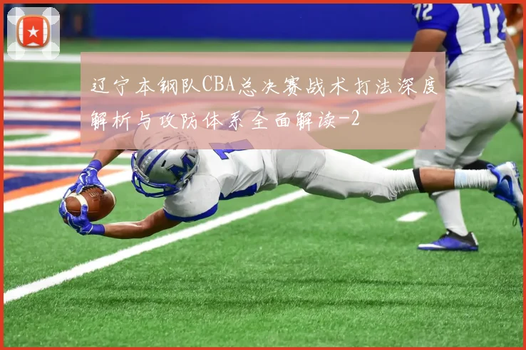 辽宁本钢队CBA总决赛战术打法深度解析与攻防体系全面解读