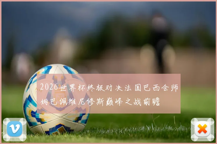 2026世界杯终极对决法国巴西会师姆巴佩维尼修斯巅峰之战前瞻