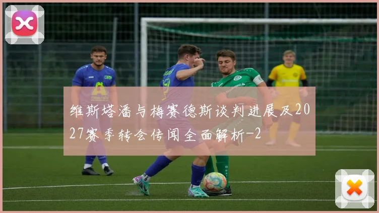 维斯塔潘与梅赛德斯谈判进展及2027赛季转会传闻全面解析