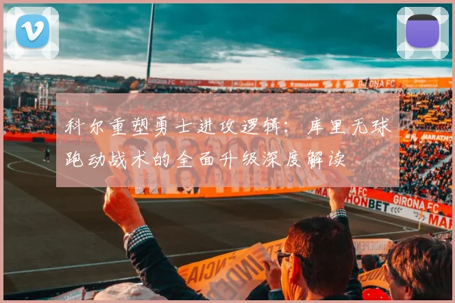科尔重塑勇士进攻逻辑：库里无球跑动战术的全面升级深度解读